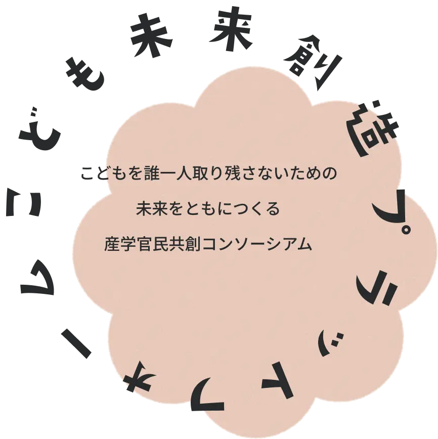 こども未来創造プラットフォーム こどもを誰一人取り残さないための未来をともにつくる産学官民共創コンソーシアム