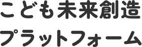 こども未来創造プラットフォーム